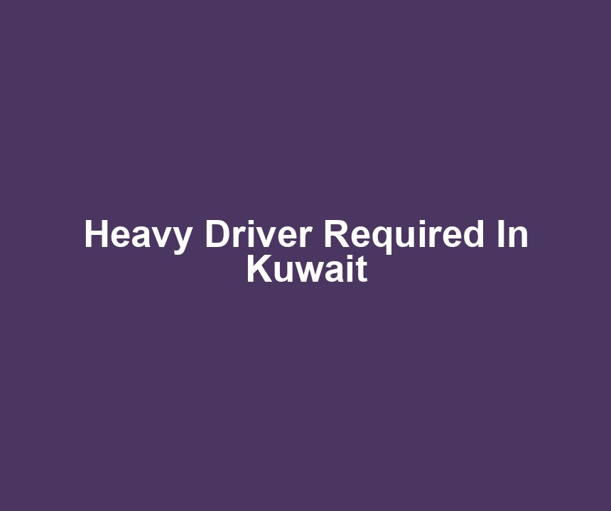 Heavy Driver Required In Kuwait
