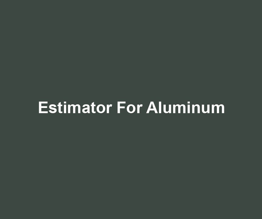 Estimator For Aluminum