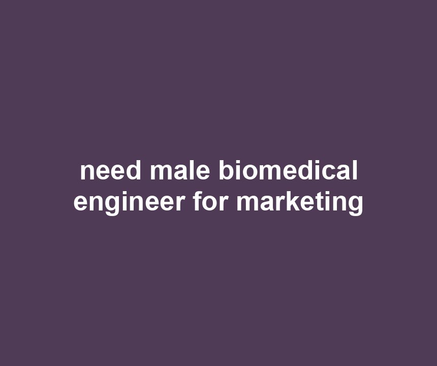 need male biomedical engineer for marketing