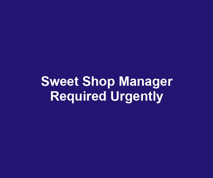 Sweet Shop Manager Required Urgently