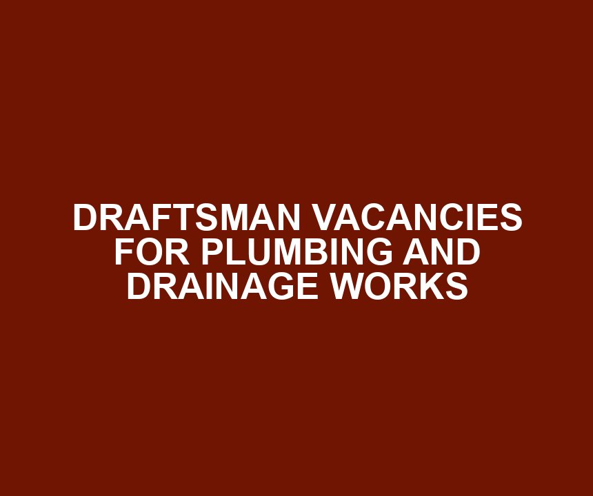 DRAFTSMAN VACANCIES FOR PLUMBING AND DRAINAGE WORKS