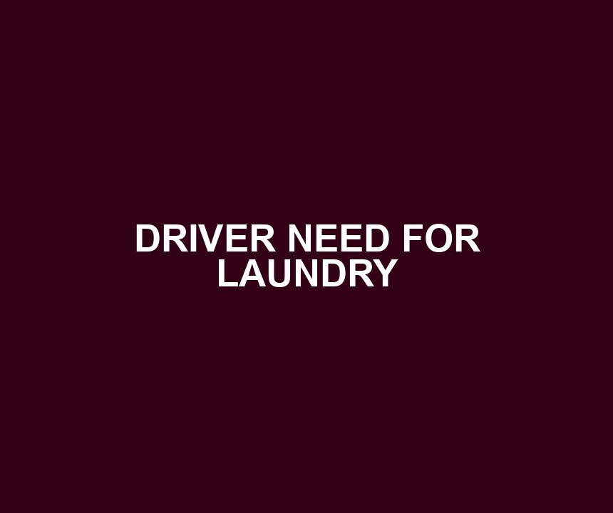 DRIVER NEED FOR LAUNDRY