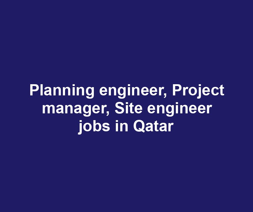 Planning engineer, Project manager, Site engineer jobs in Qatar