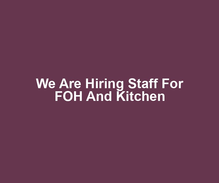 We Are Hiring Staff For FOH And Kitchen