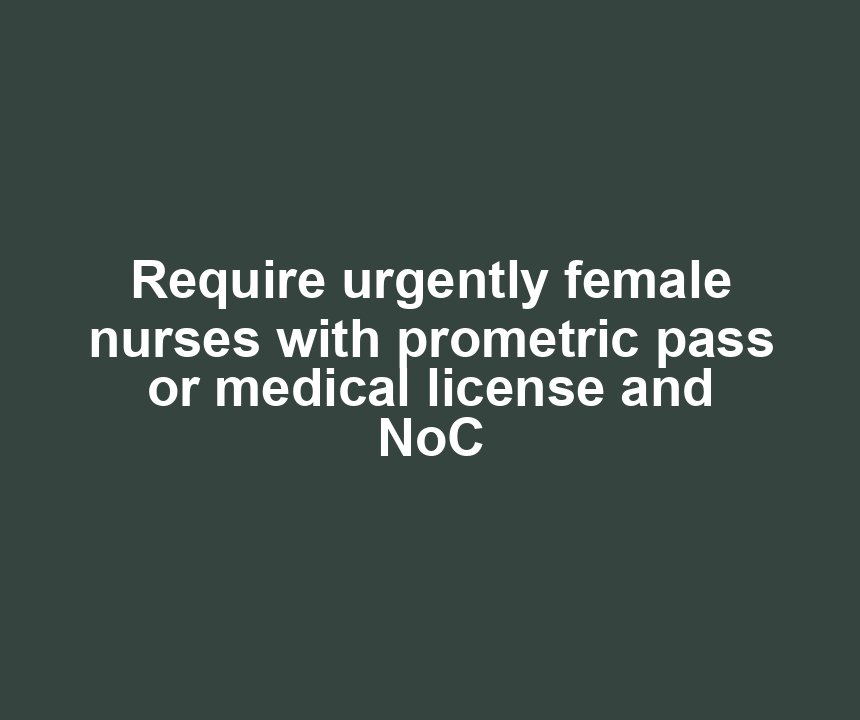 Require urgently female nurses with prometric pass or medical license and NoC