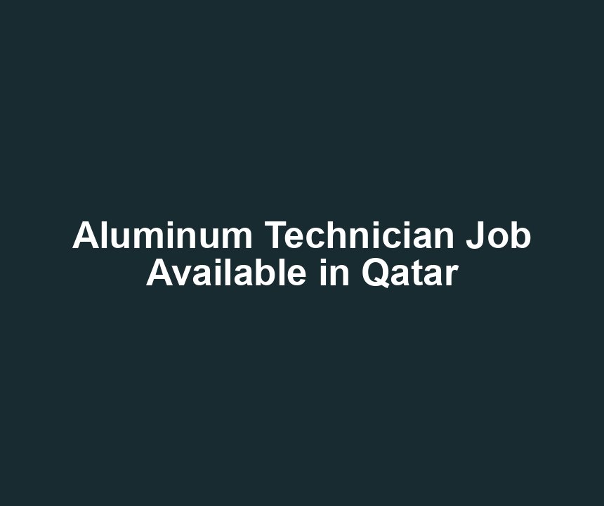 Aluminum Technician Job Available in Qatar