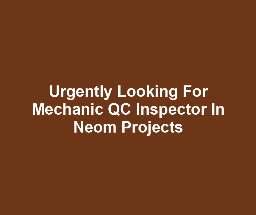 Urgently Looking For Mechanic QC Inspector In Neom Projects