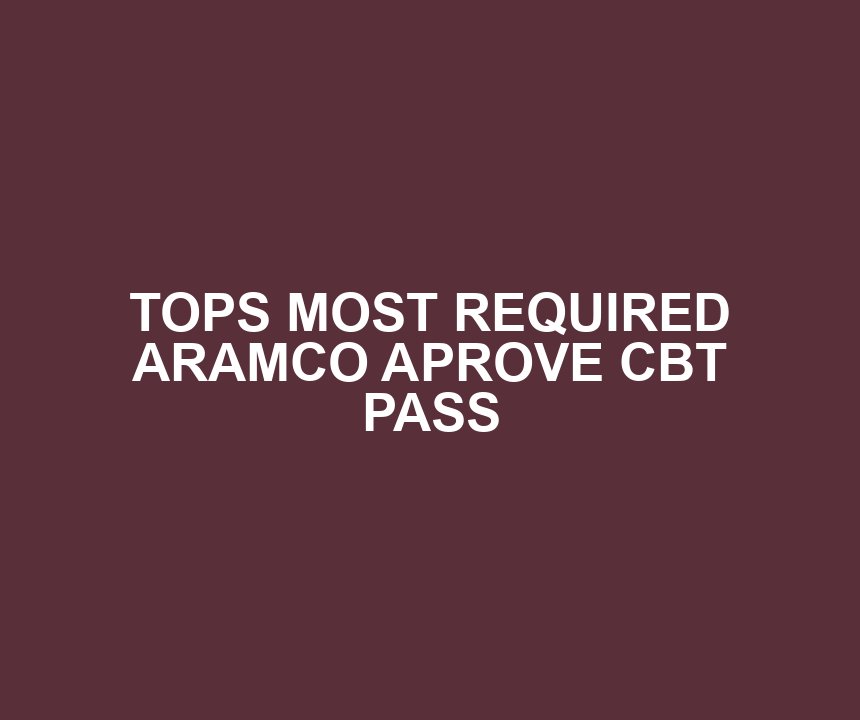 TOPS MOST REQUIRED ARAMCO APROVE CBT PASS