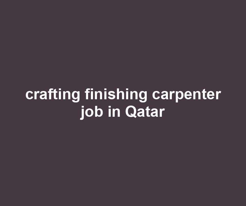 crafting finishing carpenter job in Qatar