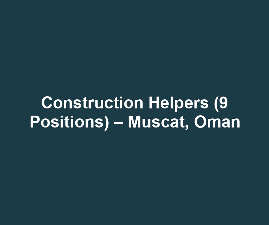 Construction Helpers (9 Positions) – Muscat, Oman