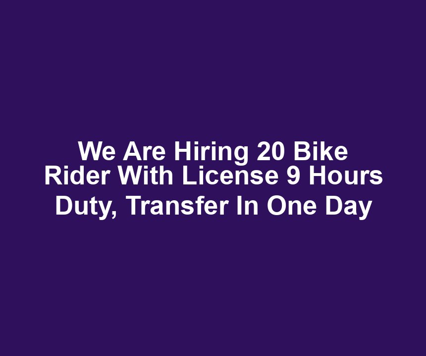 We Are Hiring 20 Bike Rider With License 9 Hours Duty, Transfer In One Day