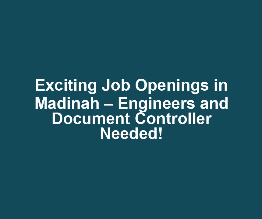 Exciting Job Openings in Madinah – Engineers and Document Controller Needed!
