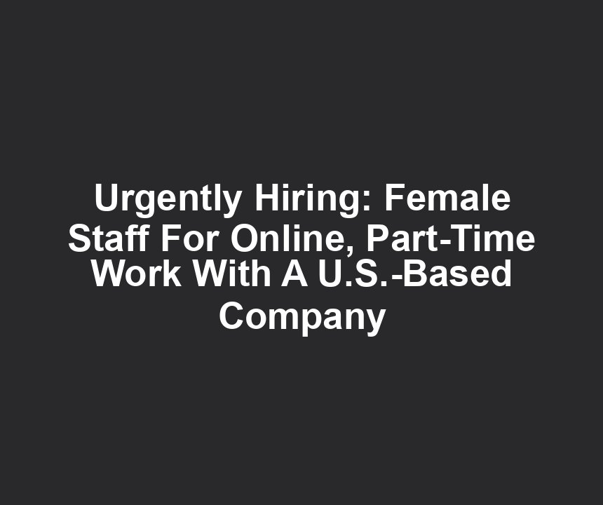 Urgently Hiring: Female Staff For Online, Part-Time Work With A U.S.-Based Company