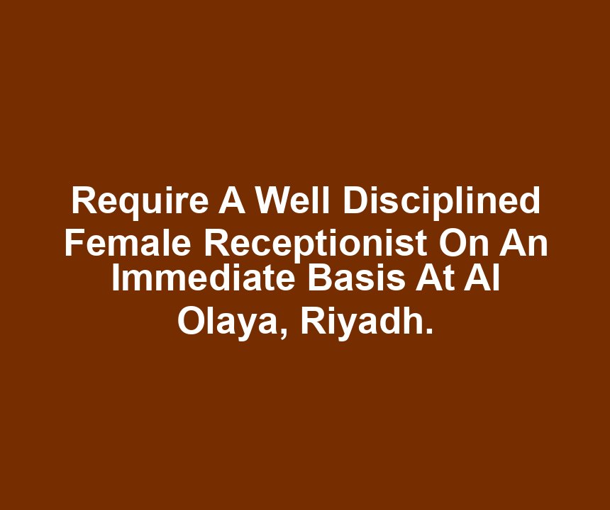Require A Well Disciplined Female Receptionist On An Immediate Basis At Al Olaya, Riyadh.