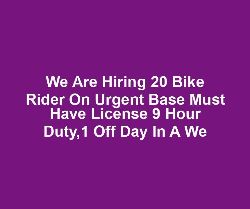 We Are Hiring 20 Bike Rider On Urgent Base Must Have License 9 Hour Duty,1 Off Day In A We