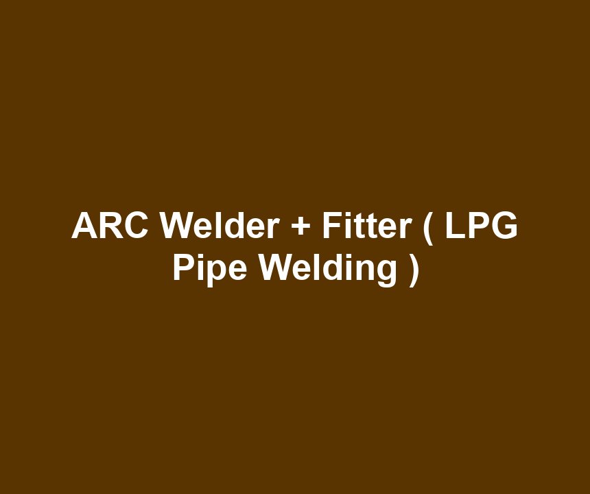 ARC Welder + Fitter ( LPG Pipe Welding )