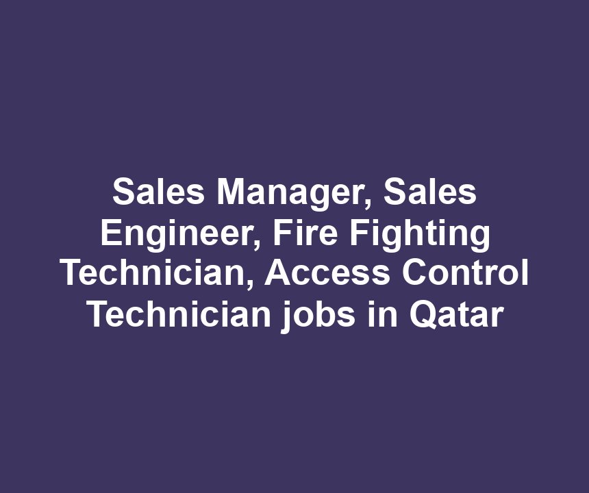Sales Manager, Sales Engineer, Fire Fighting Technician, Access Control Technician jobs in Qatar