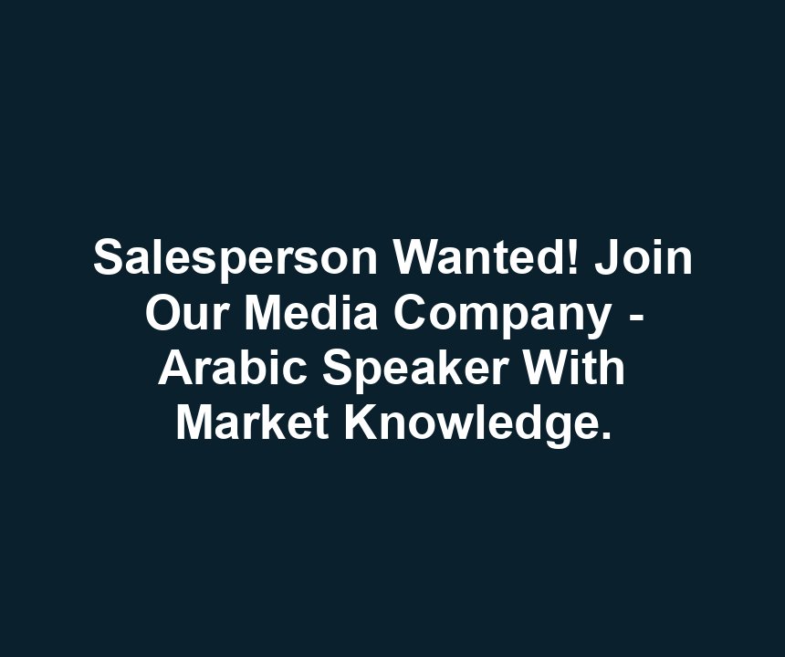 Salesperson Wanted! Join Our Media Company - Arabic Speaker With Market Knowledge.