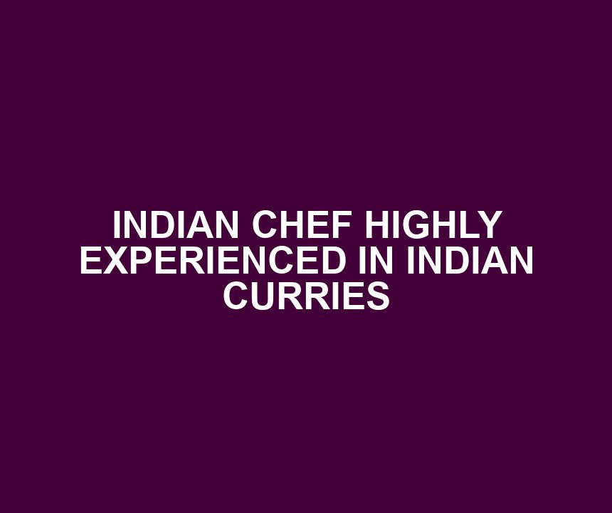 INDIAN CHEF HIGHLY EXPERIENCED IN INDIAN CURRIES