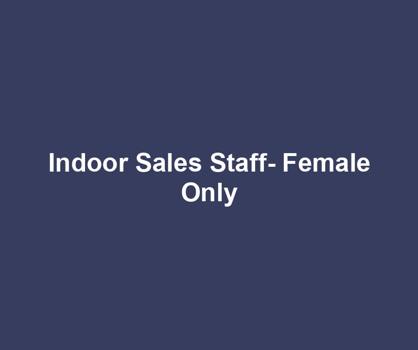 Indoor Sales Staff- Female Only
