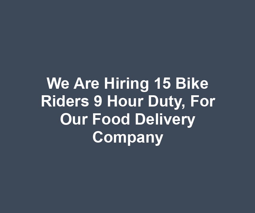 We Are Hiring 15 Bike Riders 9 Hour Duty, For Our Food Delivery Company