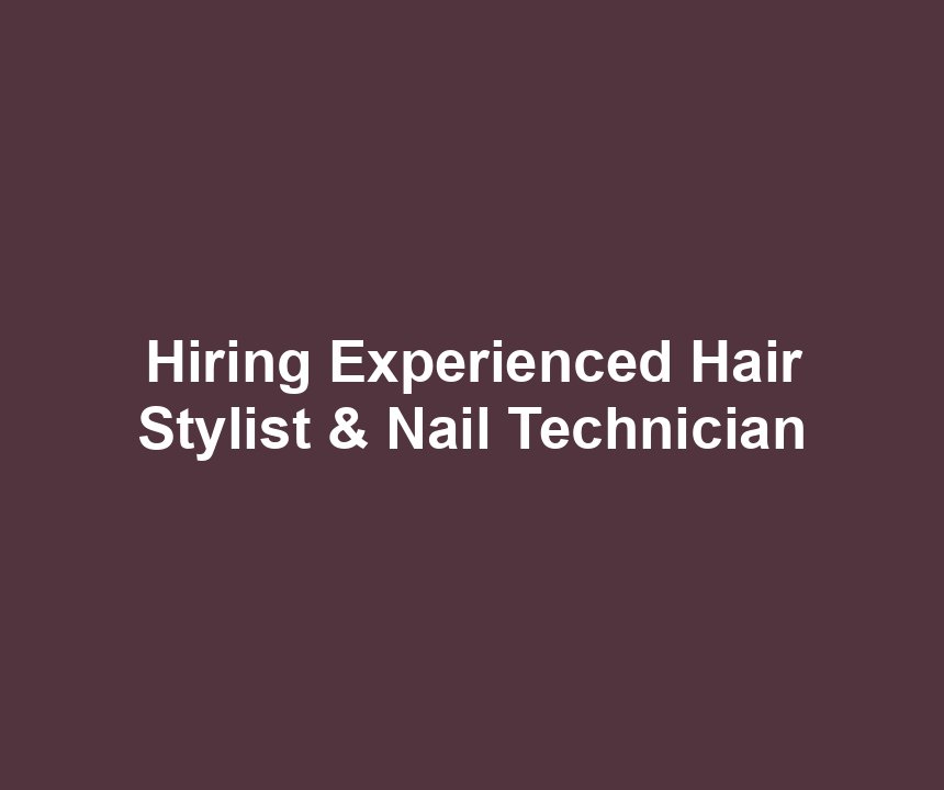 Hiring Experienced Hair Stylist & Nail Technician