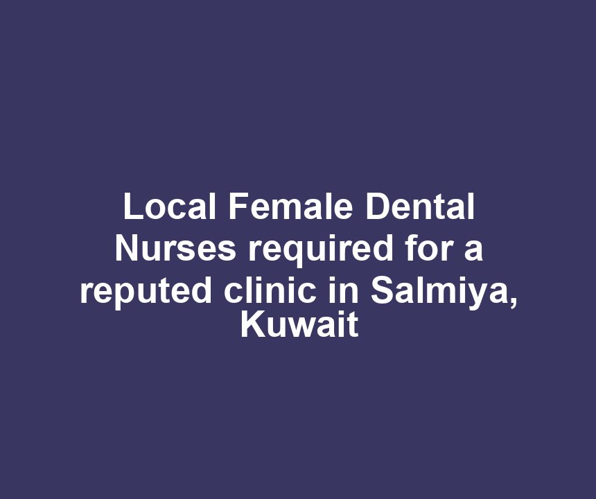 Local Female Dental Nurses required for a reputed clinic in Salmiya, Kuwait