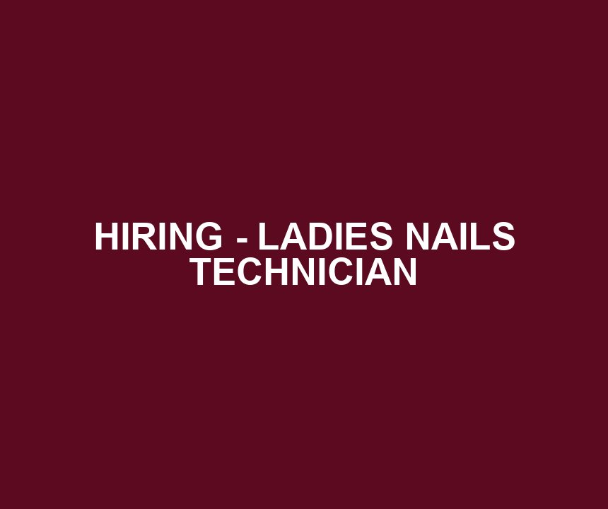 HIRING - LADIES NAILS TECHNICIAN