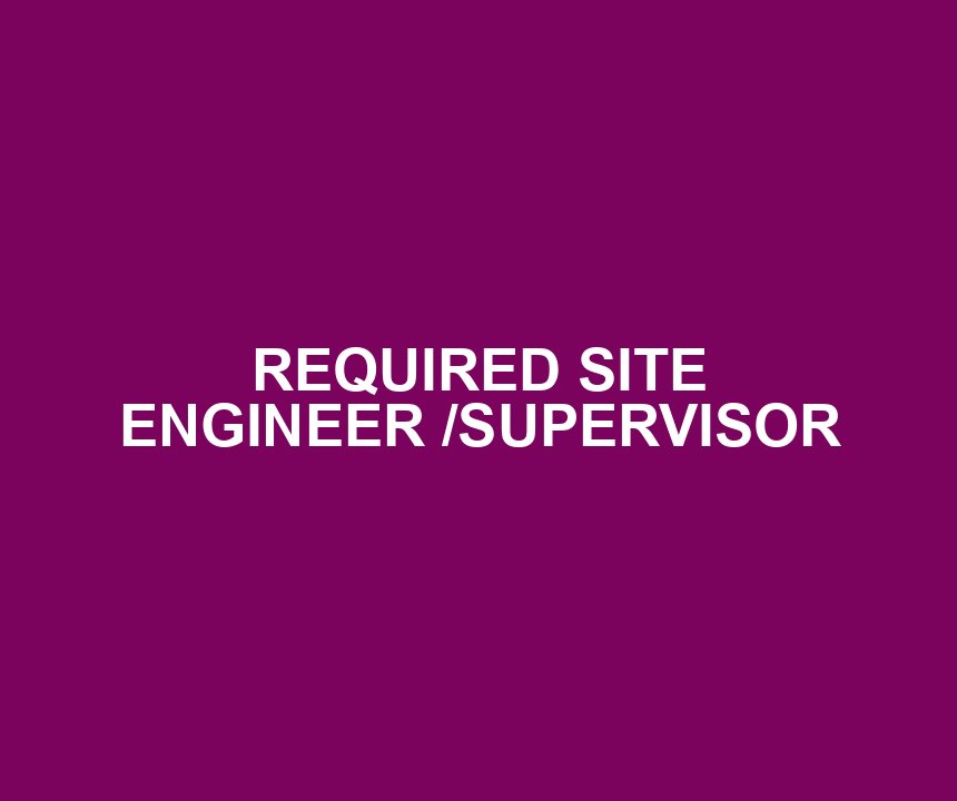 REQUIRED SITE ENGINEER /SUPERVISOR