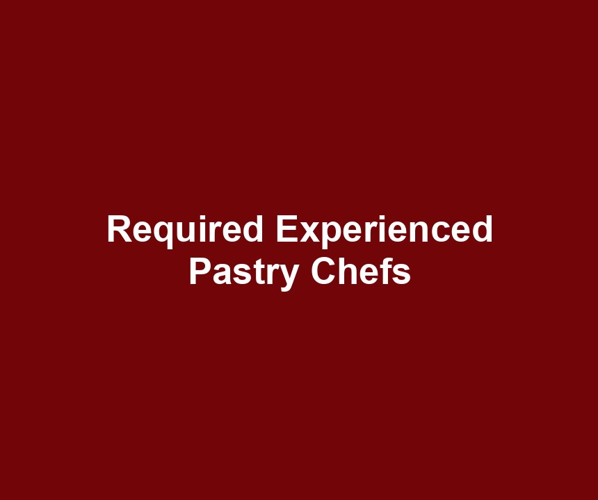 Required Experienced Pastry Chefs