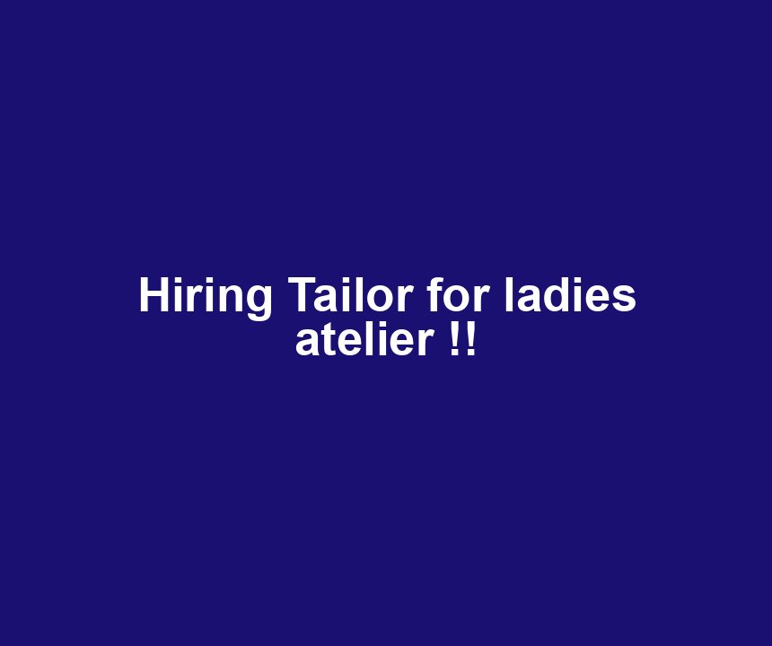 Hiring Tailor for ladies atelier !!