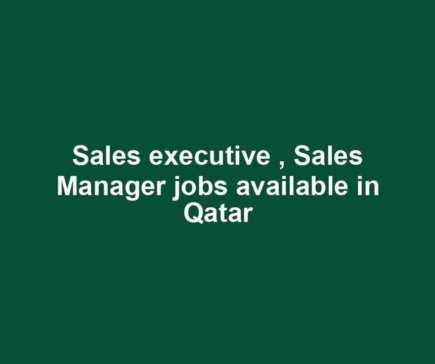 Sales executive , Sales Manager jobs available in Qatar