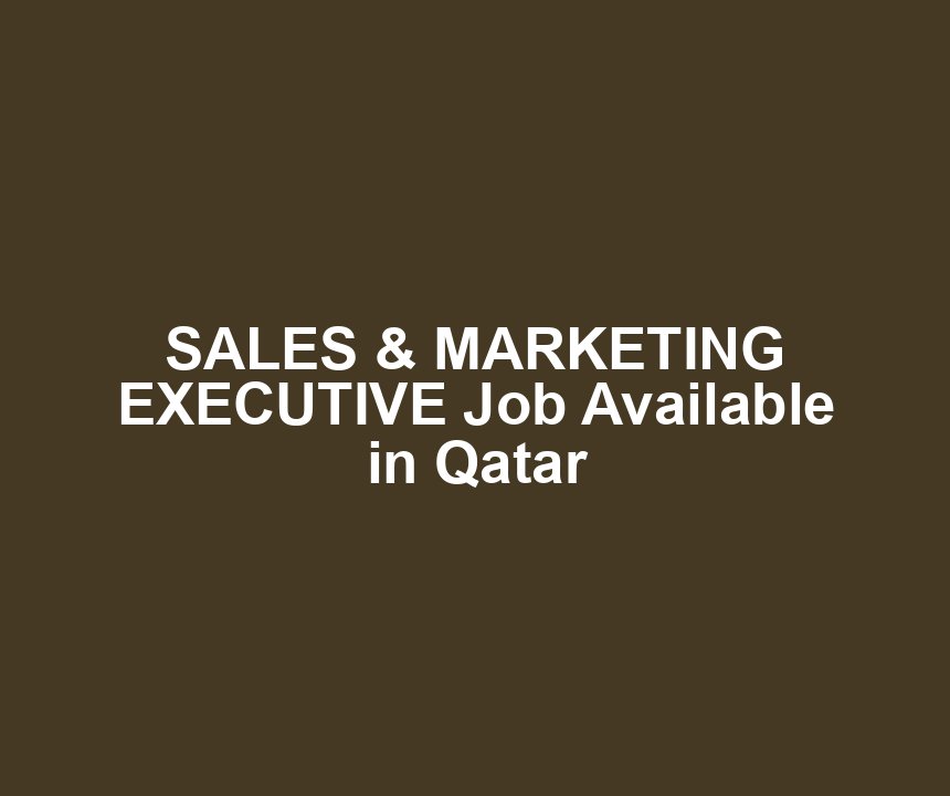 SALES & MARKETING EXECUTIVE Job Available in Qatar