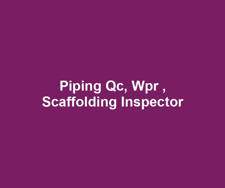 Piping Qc, Wpr , Scaffolding Inspector