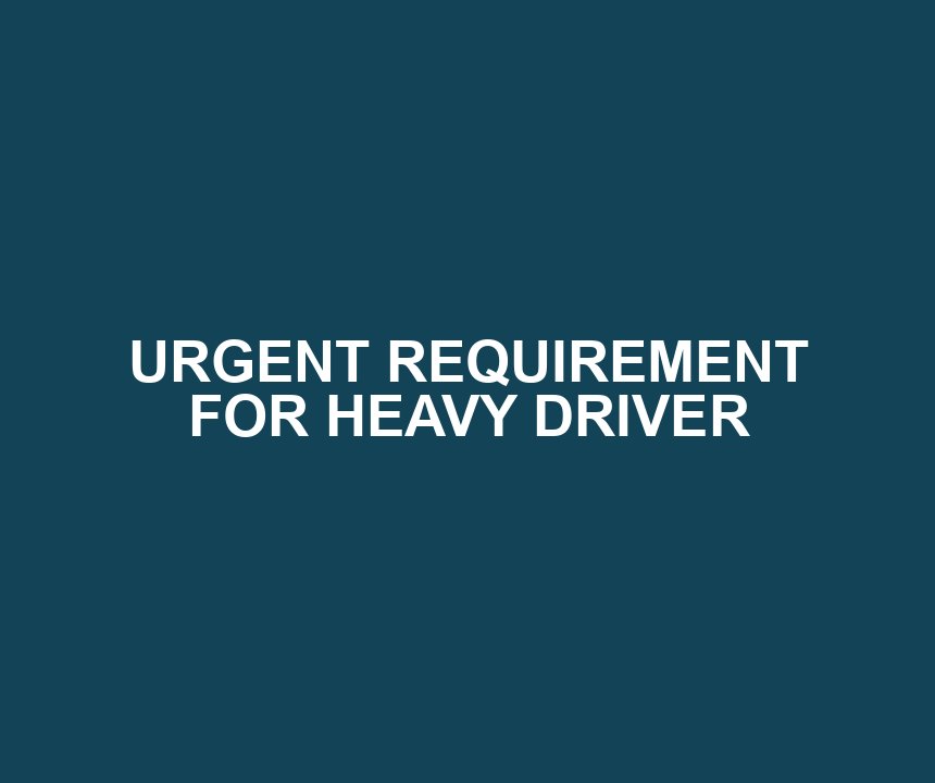 URGENT REQUIREMENT FOR HEAVY DRIVER