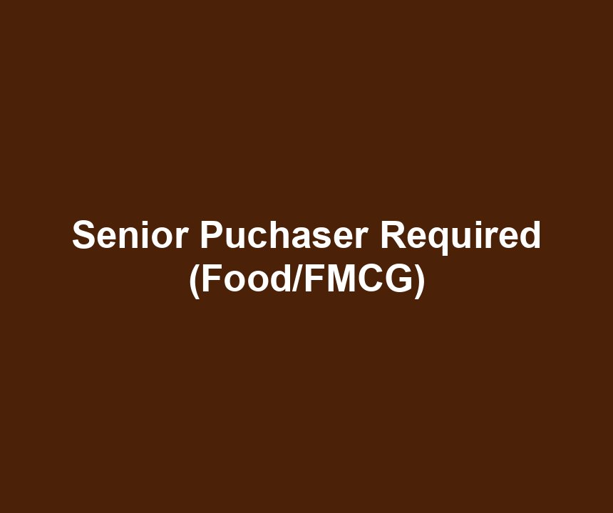 Senior Puchaser Required (Food/FMCG)