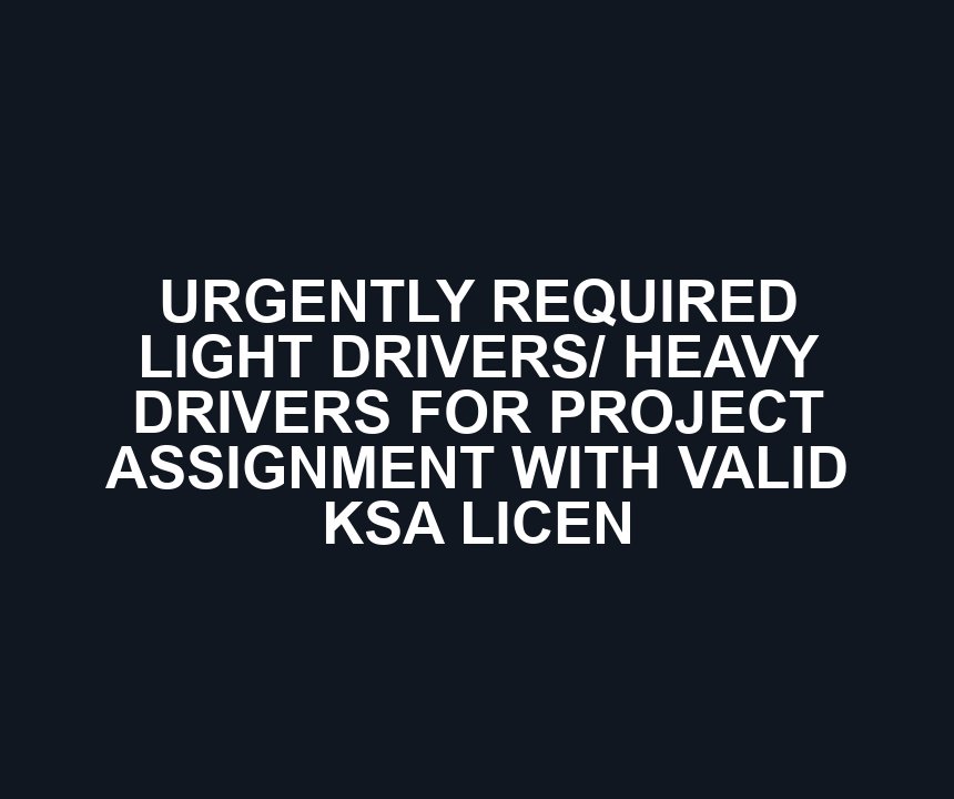 URGENTLY REQUIRED LIGHT DRIVERS/ HEAVY DRIVERS FOR PROJECT ASSIGNMENT WITH VALID KSA LICEN
