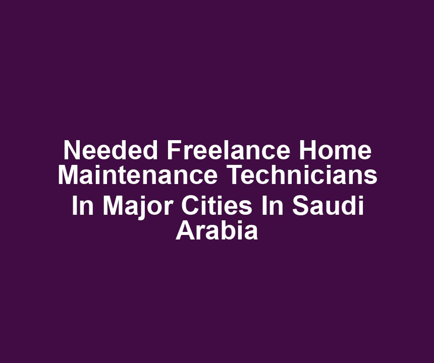 Needed Freelance Home Maintenance Technicians In Major Cities In Saudi Arabia