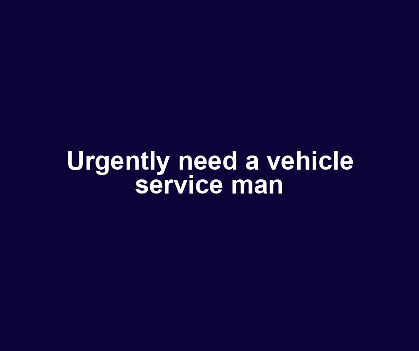 Urgently need a vehicle service man