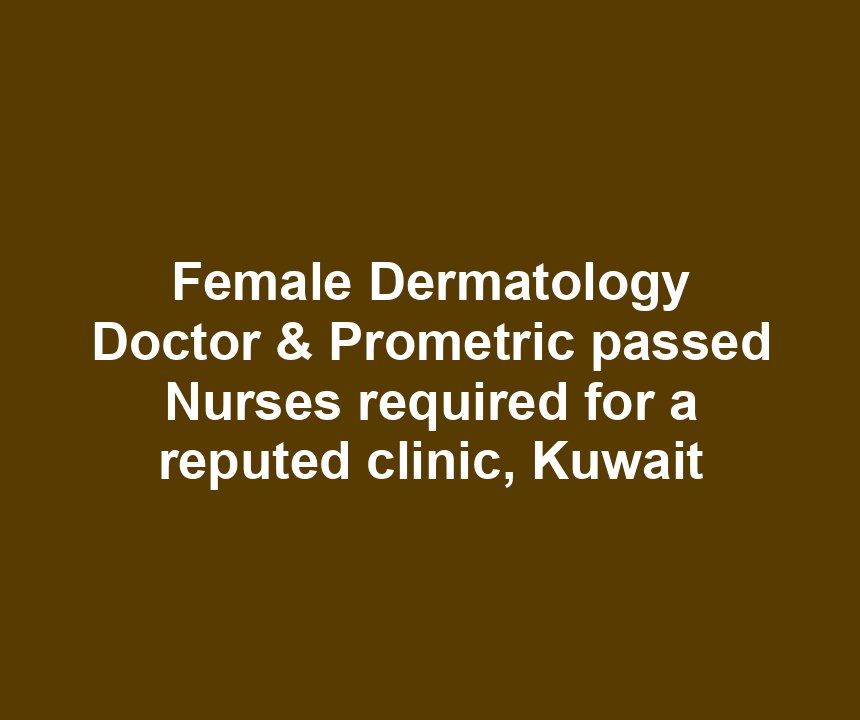 Female Dermatology Doctor & Prometric passed Nurses required for a reputed clinic, Kuwait
