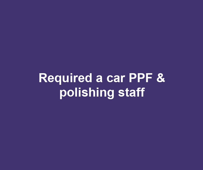 Required a car PPF & polishing staff