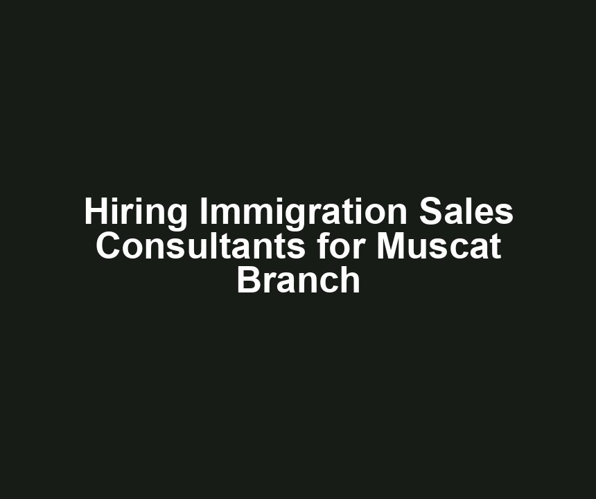 Hiring Immigration Sales Consultants for Muscat Branch