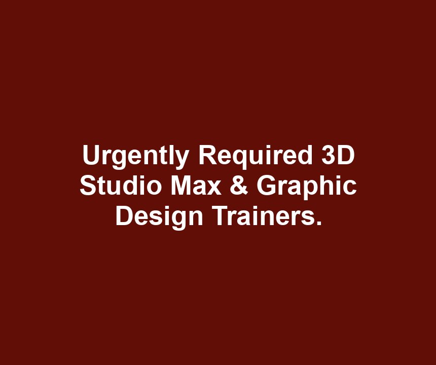 Urgently Required 3D Studio Max & Graphic Design Trainers.