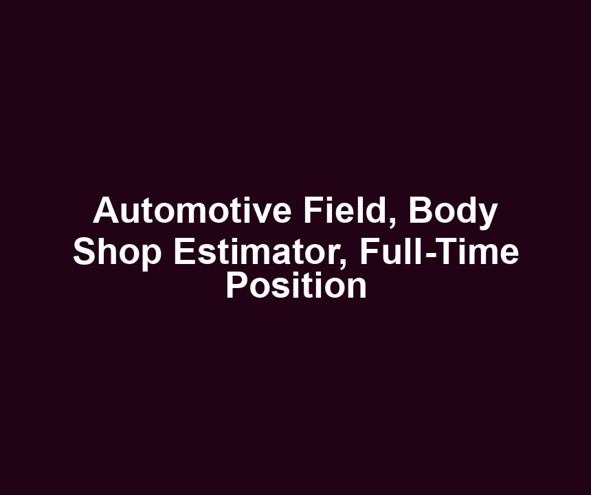 Automotive Field, Body Shop Estimator, Full-Time Position