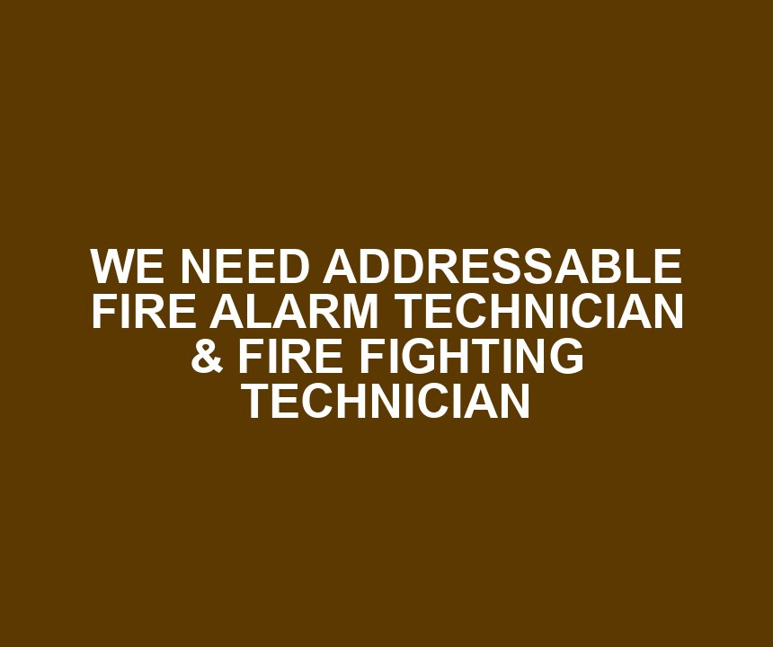 WE NEED ADDRESSABLE FIRE ALARM TECHNICIAN & FIRE FIGHTING TECHNICIAN