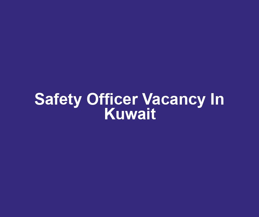 Safety Officer Vacancy In Kuwait