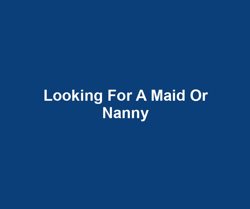 Looking For A Maid Or Nanny