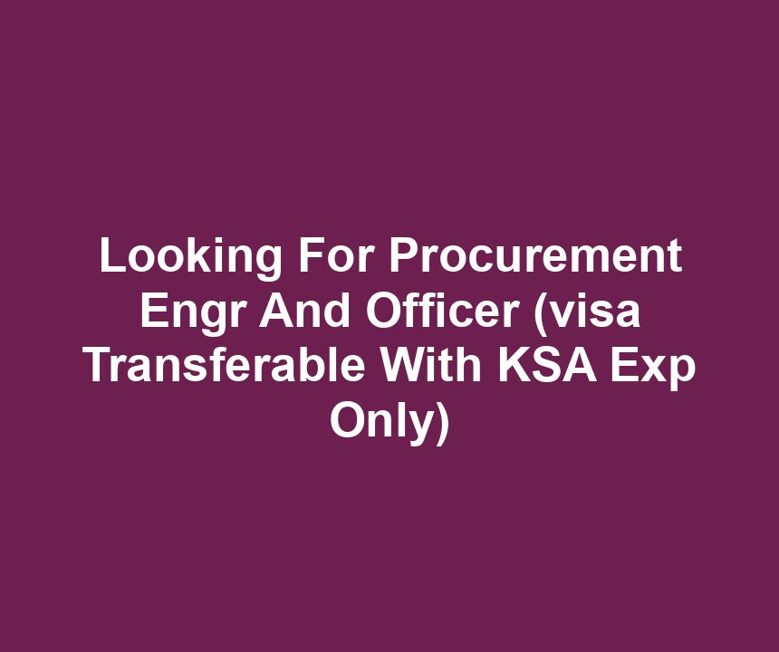 Looking For Procurement Engr And Officer (visa Transferable With KSA Exp Only)