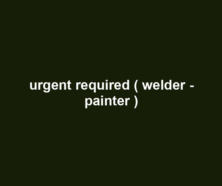 urgent required ( welder - painter )