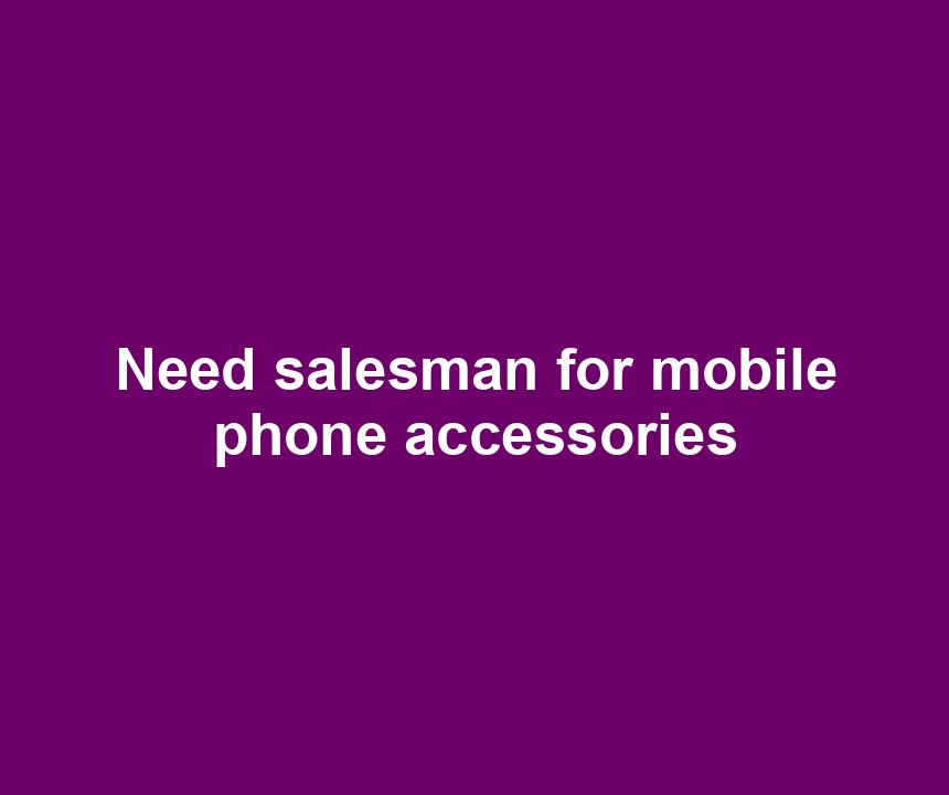 Need salesman for mobile phone accessories
